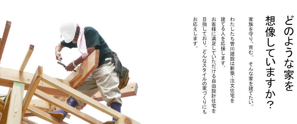 家族を守り、育む。　そんな家を建てたい。わたしたち曽川建設は新築・注文住宅を建てる人を応援します。お客様に満足していただける自由設計住宅を目指しており、どんなスタイルの家づくりにもお応えします。